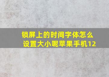 锁屏上的时间字体怎么设置大小呢苹果手机12