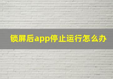 锁屏后app停止运行怎么办