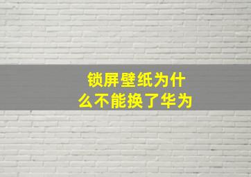 锁屏壁纸为什么不能换了华为