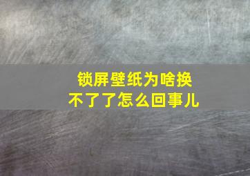 锁屏壁纸为啥换不了了怎么回事儿