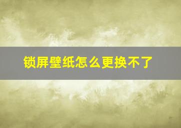 锁屏壁纸怎么更换不了