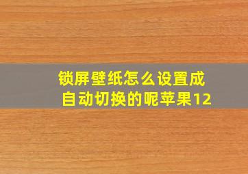 锁屏壁纸怎么设置成自动切换的呢苹果12