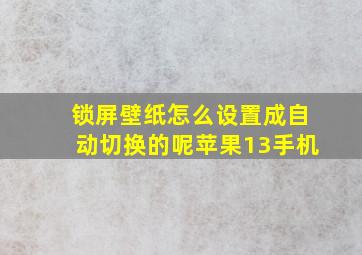 锁屏壁纸怎么设置成自动切换的呢苹果13手机