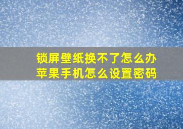 锁屏壁纸换不了怎么办苹果手机怎么设置密码