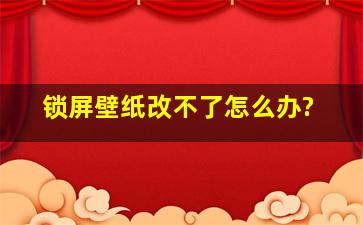 锁屏壁纸改不了怎么办?