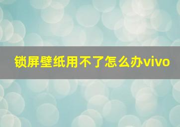 锁屏壁纸用不了怎么办vivo