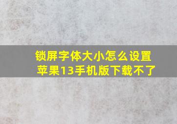 锁屏字体大小怎么设置苹果13手机版下载不了