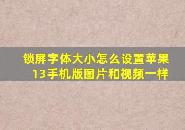 锁屏字体大小怎么设置苹果13手机版图片和视频一样