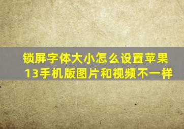 锁屏字体大小怎么设置苹果13手机版图片和视频不一样