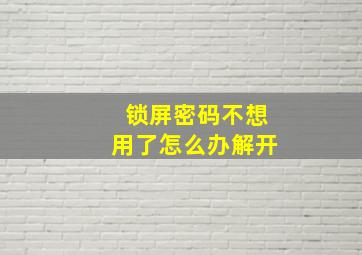 锁屏密码不想用了怎么办解开