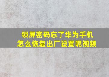 锁屏密码忘了华为手机怎么恢复出厂设置呢视频