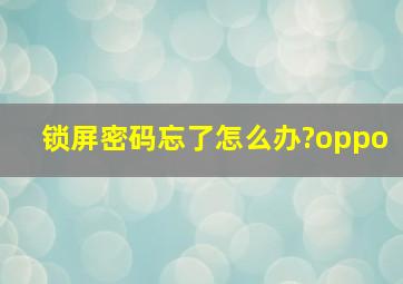 锁屏密码忘了怎么办?oppo