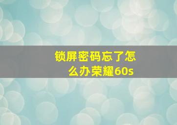 锁屏密码忘了怎么办荣耀60s