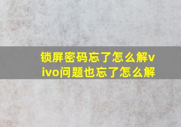 锁屏密码忘了怎么解vivo问题也忘了怎么解