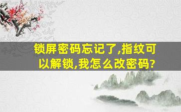 锁屏密码忘记了,指纹可以解锁,我怎么改密码?