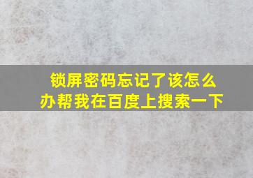 锁屏密码忘记了该怎么办帮我在百度上搜索一下