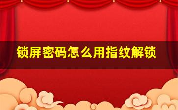 锁屏密码怎么用指纹解锁