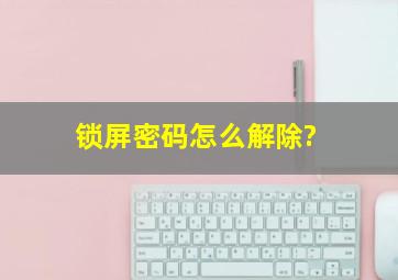 锁屏密码怎么解除?