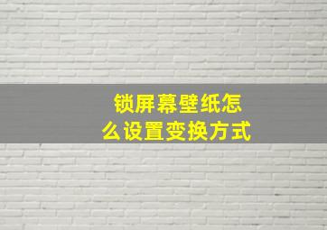 锁屏幕壁纸怎么设置变换方式