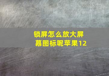 锁屏怎么放大屏幕图标呢苹果12