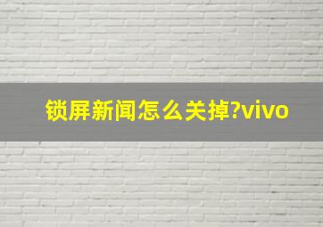 锁屏新闻怎么关掉?vivo