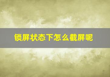 锁屏状态下怎么截屏呢