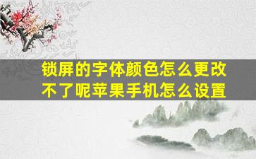 锁屏的字体颜色怎么更改不了呢苹果手机怎么设置