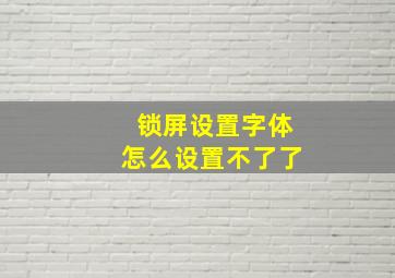 锁屏设置字体怎么设置不了了