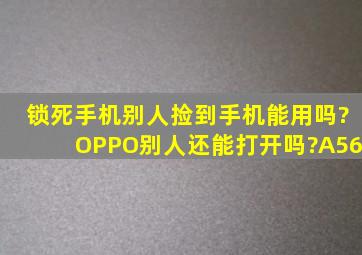 锁死手机别人捡到手机能用吗?OPPO别人还能打开吗?A56