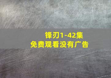 锋刃1-42集免费观看没有广告