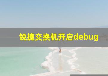 锐捷交换机开启debug