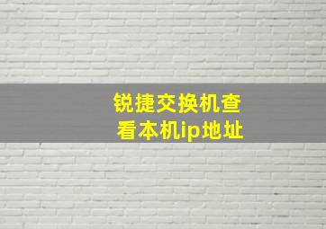 锐捷交换机查看本机ip地址