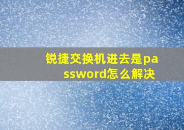 锐捷交换机进去是password怎么解决