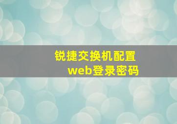 锐捷交换机配置web登录密码