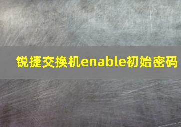 锐捷交换机enable初始密码