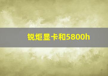 锐炬显卡和5800h