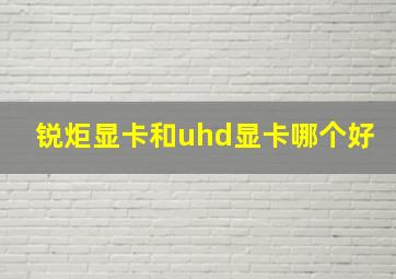 锐炬显卡和uhd显卡哪个好