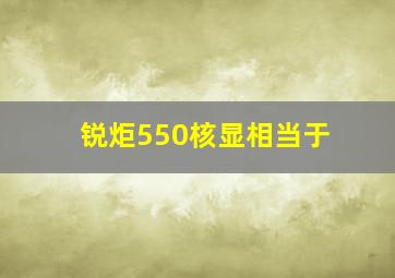 锐炬550核显相当于