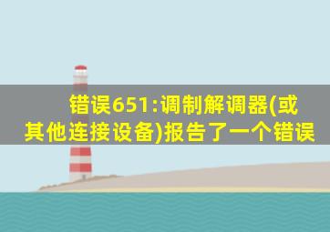 错误651:调制解调器(或其他连接设备)报告了一个错误