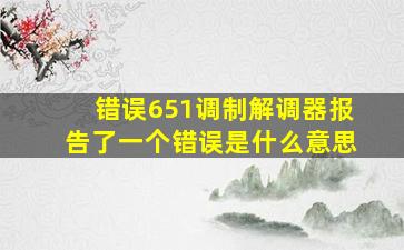 错误651调制解调器报告了一个错误是什么意思