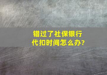 错过了社保银行代扣时间怎么办?