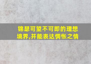 锦瑟可望不可即的理想境界,并能表达惆怅之情