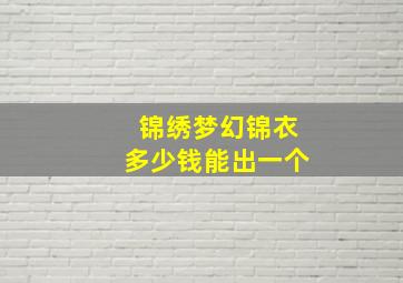 锦绣梦幻锦衣多少钱能出一个