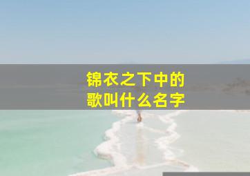 锦衣之下中的歌叫什么名字