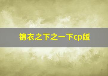 锦衣之下之一下cp版