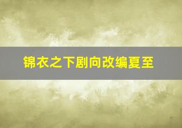 锦衣之下剧向改编夏至