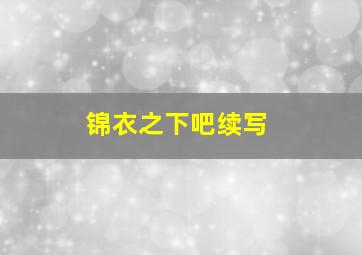 锦衣之下吧续写