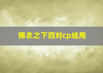 锦衣之下四对cp结局