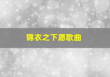 锦衣之下愿歌曲