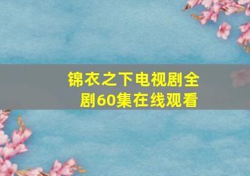 锦衣之下电视剧全剧60集在线观看